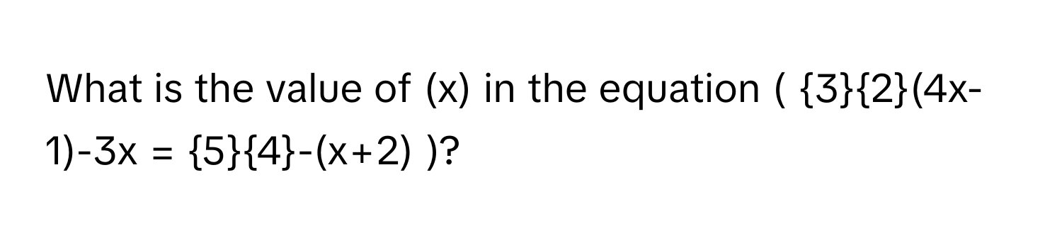 What is the value of (x) in the equation ( 32(4x-1)-3x = 54-(x+2) )?