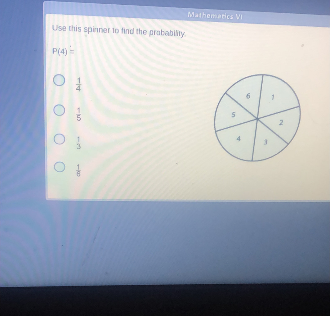 Mathematics VI
Use this spinner to find the probability.
P(4)=
 1/4 
 1/5 
 1/3 
 1/6 