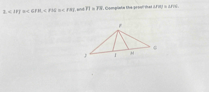 , , and overline FI≌ overline FH. Complete the proof that △ FHJ≌ △ FIG.