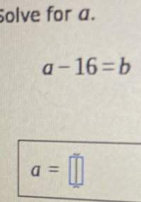 olve for a.
a-16=b
a=□