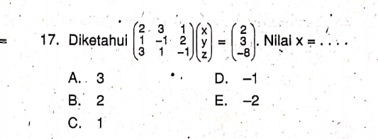 Diketahui beginpmatrix 2· 3&1 1&-1&2 3&1&-1endpmatrix beginpmatrix x y zendpmatrix =beginpmatrix 2 3 -8endpmatrix. Nilai X= _
A. 3 D. -1
B. 2 E. -2
C. 1