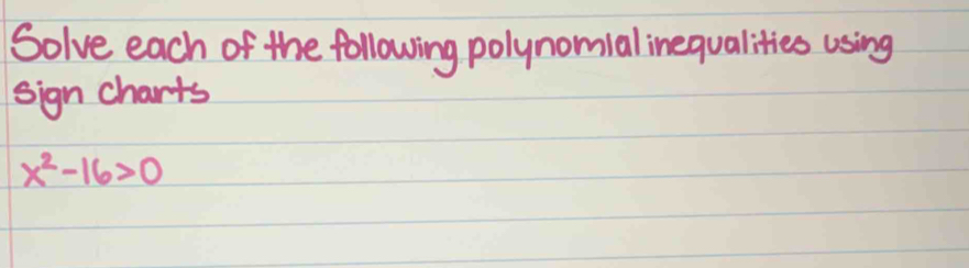 Solve each of the following polynomialinequalities using 
sign charts
x^2-16>0