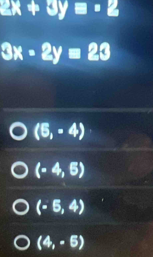 2x+3y=-2
3x-2y=23
(5,-4)
(-4,5)
(-6,4)
(4,-5)