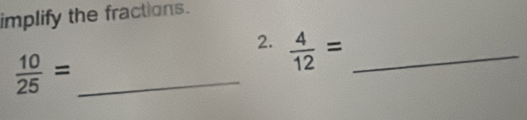 implify the fractions. 
2.  4/12 = _ 
 10/25 = _