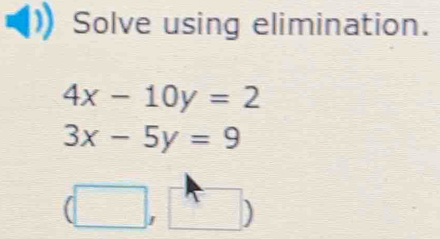 Solve using elimination.
4x-10y=2
3x-5y=9
(□ ,□ )