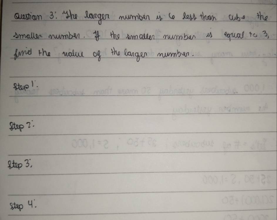 he Rangen mummben is to Bou than cubo the 
smallen number. If the Amakeen number a equal to 3, 
frried the value af the langen mumber. 
step1. 
Step2. 
step 3, 
step 4.