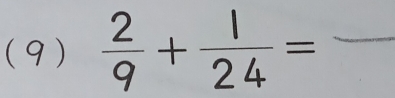 (9)  2/9 + 1/24 = _