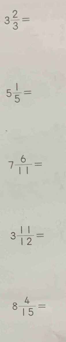 3 2/3 =
5 1/5 =
7 6/11 =
3 11/12 =
8 4/15 =