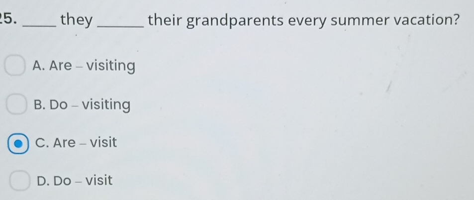 they _their grandparents every summer vacation?
A. Are - visiting
B. Do - visiting
C. Are - visit
D. Do - visit