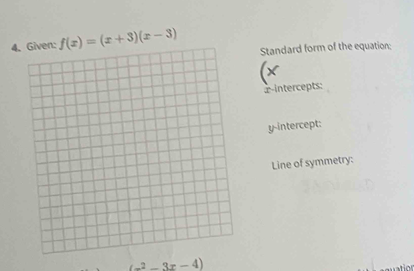 Given: f(x)=(x+3)(x-3)
Standard form of the equation: 
æ intercepts: 
y-intercept: 
Line of symmetry:
(x^2-3x-4)