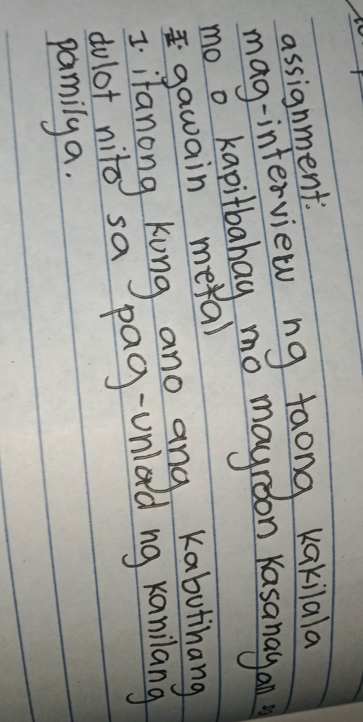 assignment. 
mag-interview ng faong Kakilala 
mo o kapitbahay mo mayroon Kasanay an 
gawain meta) 
I ifanong kong and ang Kabutinang 
dolot nito sa pag-unidd ng Kanilang 
pamilya.