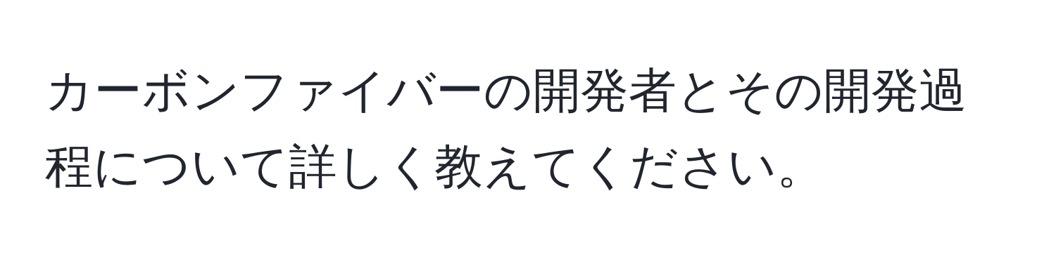 カーボンファイバーの開発者とその開発過程について詳しく教えてください。