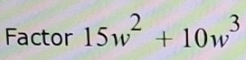 Solved: Factor 15w^2+10w^3 [Math]
