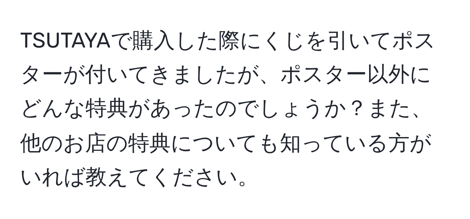 TSUTAYAで購入した際にくじを引いてポスターが付いてきましたが、ポスター以外にどんな特典があったのでしょうか？また、他のお店の特典についても知っている方がいれば教えてください。