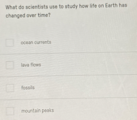 What do scientists use to study how life on Earth has
changed over time?
ocean currents
lava flows
fossils
mountain peaks