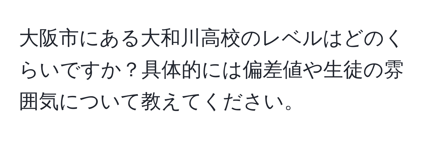 大阪市にある大和川高校のレベルはどのくらいですか？具体的には偏差値や生徒の雰囲気について教えてください。