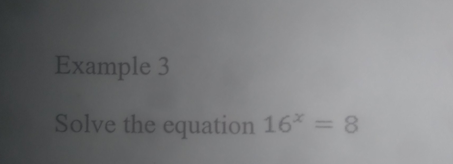 Example 3 
Solve the equation 16^x=8