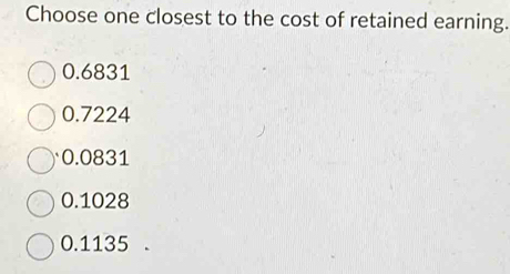 Choose one closest to the cost of retained earning.
0.6831
0.7224
0.0831
0.1028
0.1135.