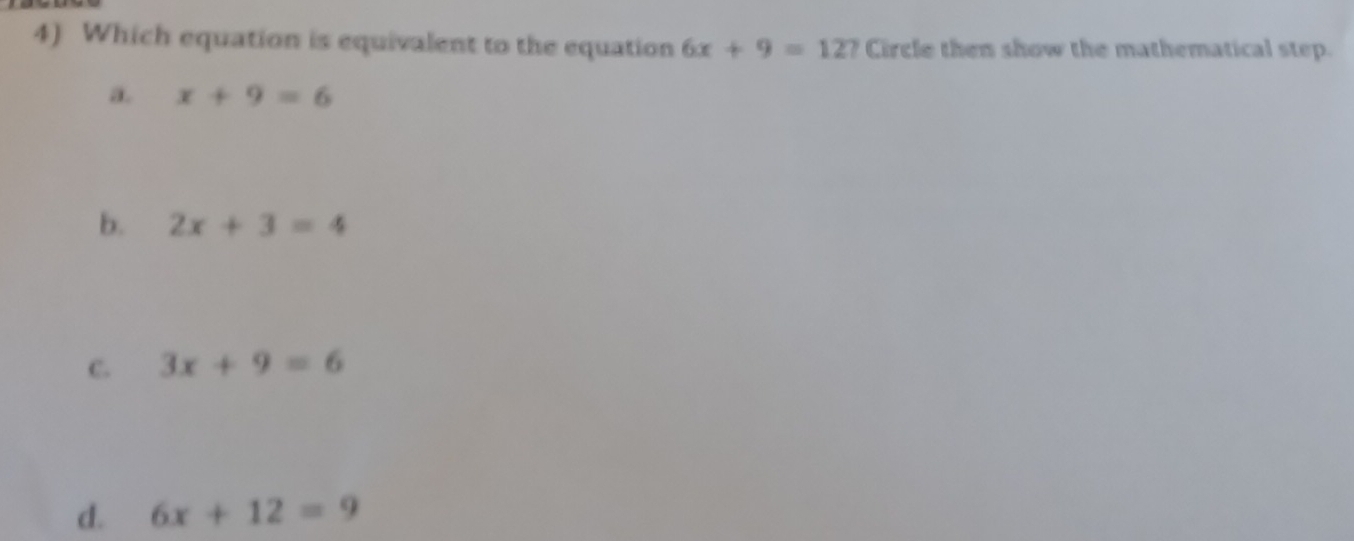 Which equation is equivalent to the equation 6x+9=127 Circle then show the mathematical step.
a. x+9=6
b. 2x+3=4
C. 3x+9=6
d. 6x+12=9