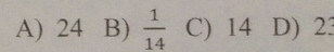 A) 24 B)  1/14  C) 14 D) 23