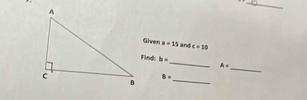 Given a=15 and c=10
_ 
Find: b=
_
A=
_
B=