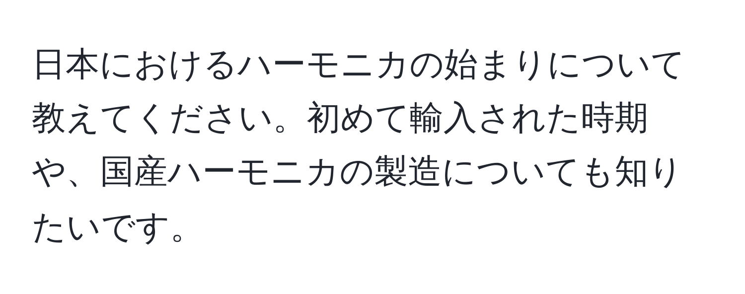 日本におけるハーモニカの始まりについて教えてください。初めて輸入された時期や、国産ハーモニカの製造についても知りたいです。