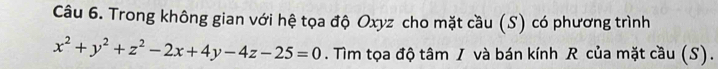 Trong không gian với hệ tọa độ Oxyz cho mặt cầu (S) có phương trình
x^2+y^2+z^2-2x+4y-4z-25=0. Tìm tọa độ tâm I và bán kính R của mặt cầu (S).