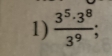  3^5· 3^8/3^9 ;