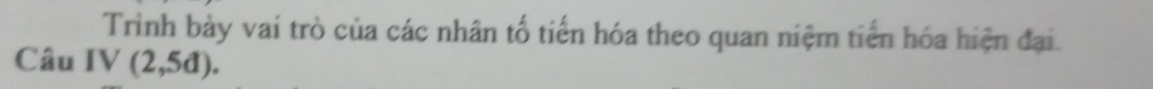 Trình bày vai trò của các nhân tổ tiến hóa theo quan niệm tiến hóa hiện đại. 
Câu IV(2,5d).