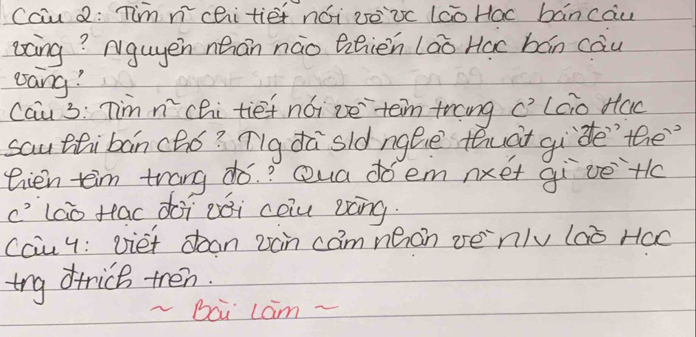 cau 2: Tim ncitiet nói zeic lao Hac báncau 
excing? Nguyen nhan náo fihién laò Hac bán càu 
esang? 
Cau 3: Tim. n^2 chi tief nói ve `teim trang c' lco Hac 
sau ttibanchó? Tg dà sld ngGe thuàt gi`de the 
eien teim trang dó.? Qua doem nxet gi ve+c 
C' lao tac doi Dói coiu gàng. 
cauy: viet doan zan camneon venlv laò Hac 
tng drrick tren. 
Bai Lam -