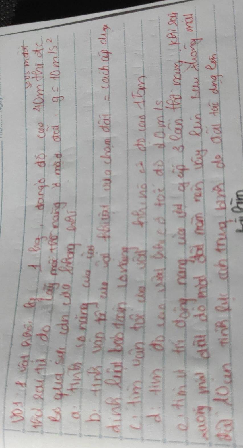 sous motor
DO1t vai hao, Q 1 bg, dango do co 40m thi do
ud Rou tù do lag màx too nang mǎd dai.
g=10m/s^2
Bo qua suc can cào lofong ani
a fing conáng ao ion
b: tin ván to ae iài fhiài uua cham dài = cach ap dg
dinB Riai bab toon loving
c tim ván to ae ái hhino a do can 1Tom
d fim do can wa gaeo fot do domis
o timu thì doing náng in on gáp 3 eān tho wang Kei so
auory mài dài do màd dà man ren váy Run Lau zhong wá
Q d0un tìng Ruc cch tug brā do dái tai dong een
Li Gim