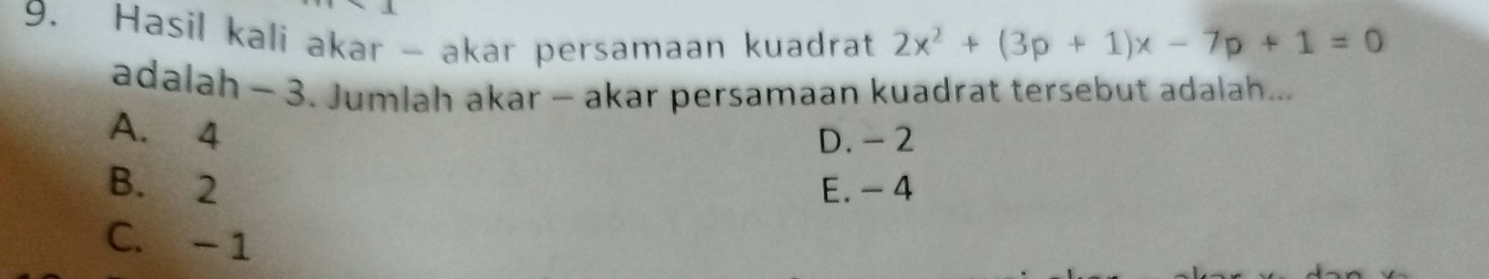 Hasil kali akar - akar persamaan kuadrat 2x^2+(3p+1)x-7p+1=0
adalah - 3. Jumlah akar - akar persamaan kuadrat tersebut adalah...
A. 4
D. - 2
B. 2 E. - 4
C. -1