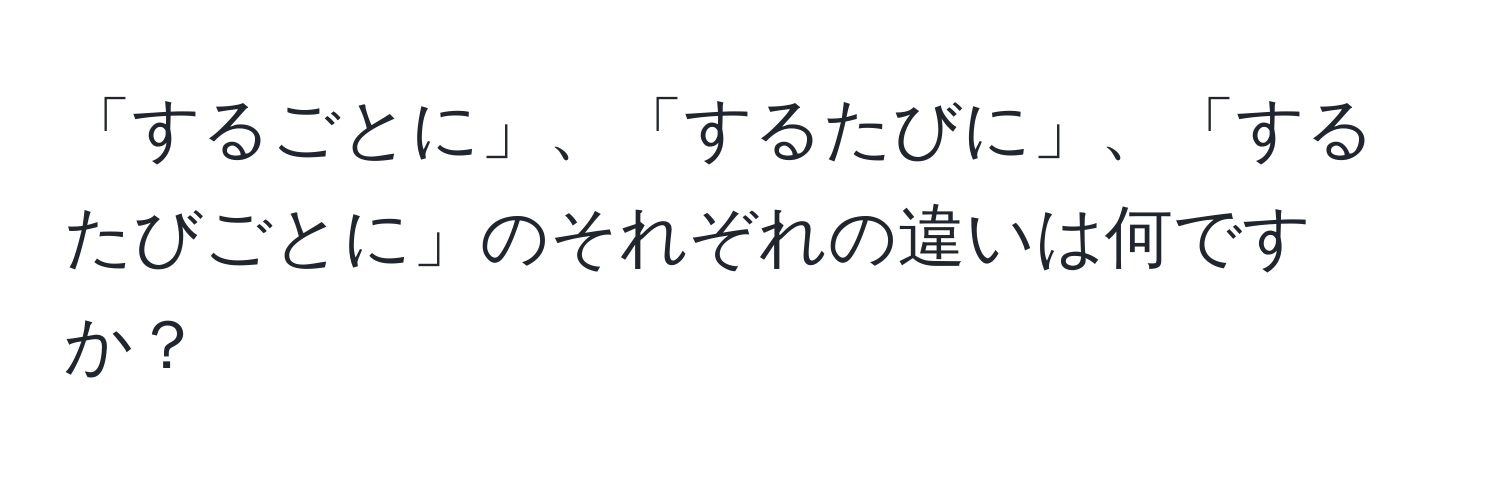 「するごとに」、「するたびに」、「するたびごとに」のそれぞれの違いは何ですか？