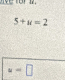 ve for n.
5+u=2
u=□