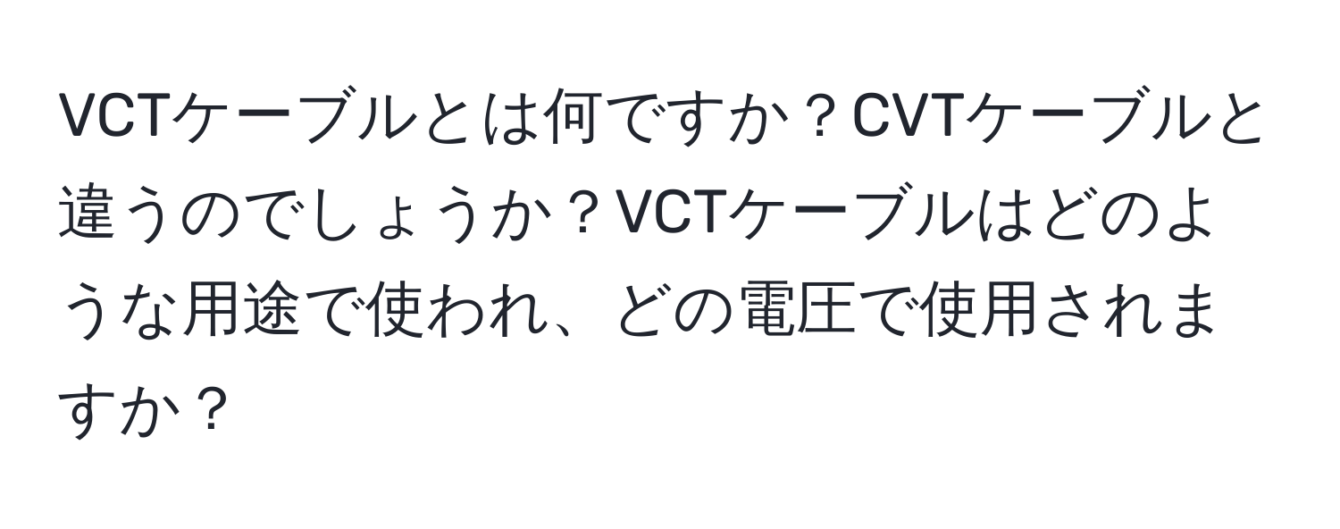 VCTケーブルとは何ですか？CVTケーブルと違うのでしょうか？VCTケーブルはどのような用途で使われ、どの電圧で使用されますか？