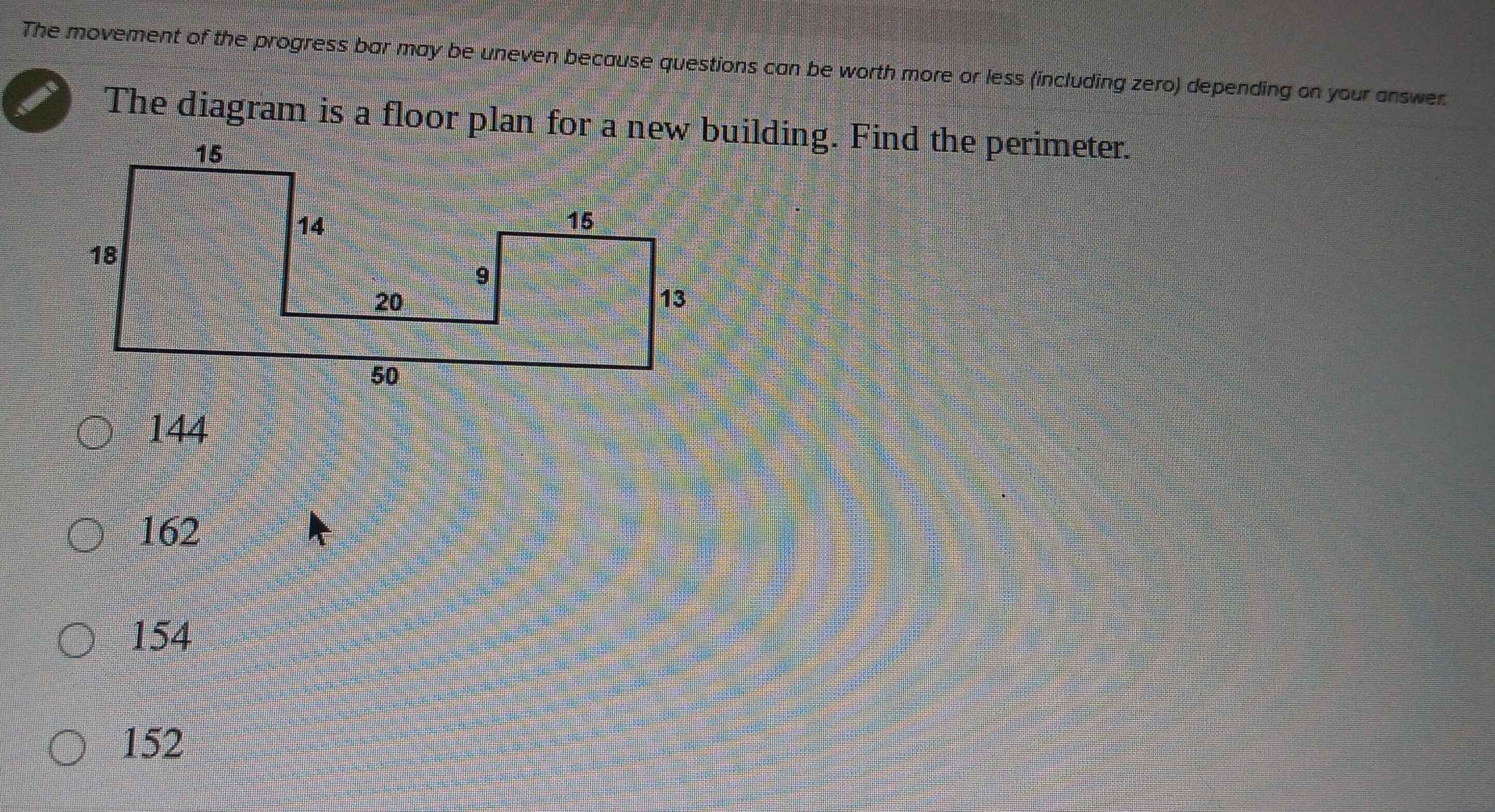 The movement of the progress bar may be uneven because questions can be worth more or less (including zero) depending on your answer.
The diagram is a floor plan for a new building. Find the perimeter.
144
162
154
152