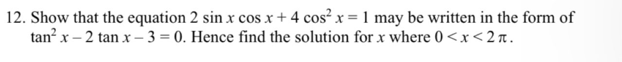 Show that the equation 2sin xcos x+4cos^2x=1 m ay be written in the form of
tan^2x-2tan x-3=0. Hence find the solution for x where 0 .