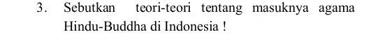 Sebutkan teori-teori tentang masuknya agama 
Hindu-Buddha di Indonesia !