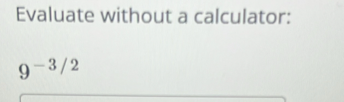 Evaluate without a calculator:
9^(-3/2)