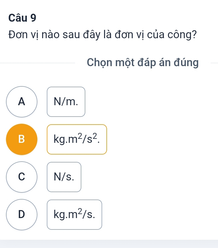 Đơn vị nào sau đây là đơn vị của công?
Chọn một đáp án đúng
A N/m.
B kg.m^2/s^2.
C N/s.
D kg.m^2/s.