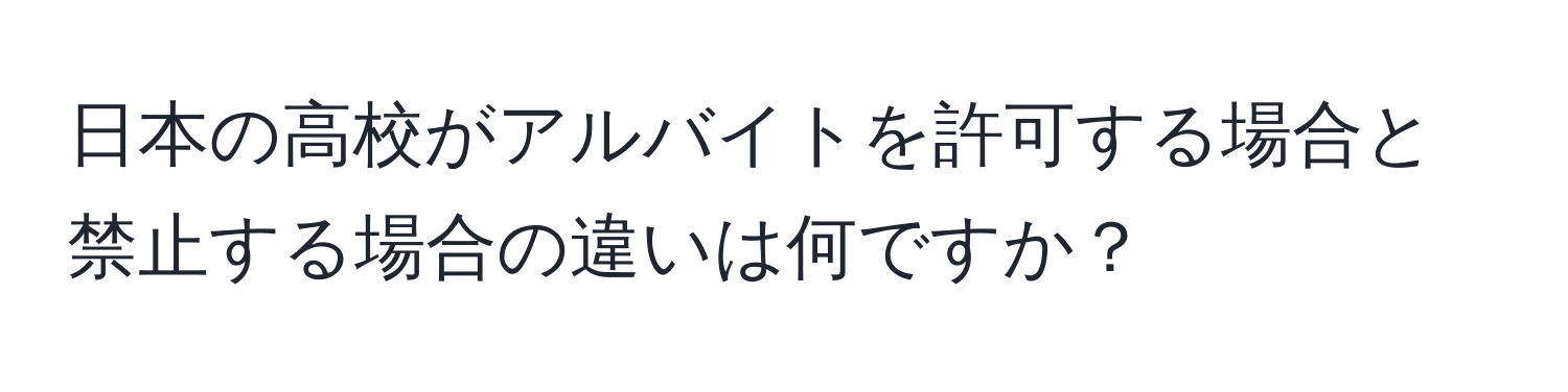 日本の高校がアルバイトを許可する場合と禁止する場合の違いは何ですか？