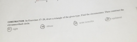 circumscribed circle. CONSTRUCTION In Exercises 17-20, draw a triangle of the given type. Find the circumcenter. Then construct the
20.3 equilateral 
17. right 181 obuse 19) açuté isosceles