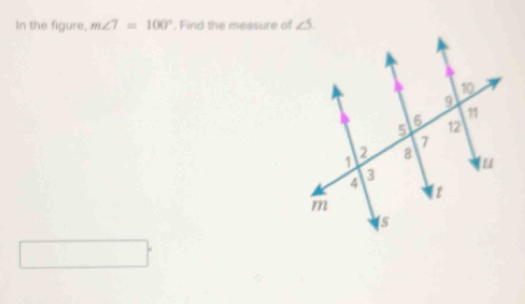 In the figure, m∠ 7=100°. Find the measure of ∠ 5