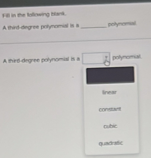 Fill in the following blank.
A third-degree polynomial is a _polynomial
_
A third-degree polynomial is a polynomiall,
linear
constart
cubic
quadratic