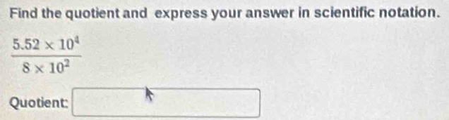 Find the quotient and express your answer in scientific notation.
 (5.52* 10^4)/8* 10^2 
Quotient: □