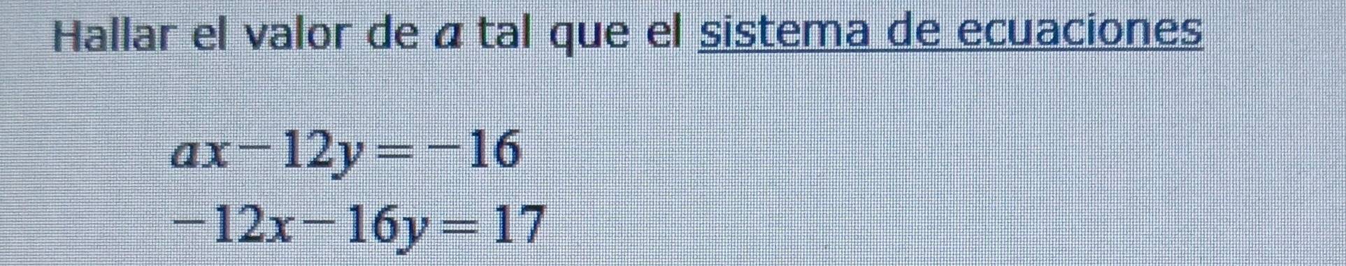 Hallar el valor de átal que el sistema de ecuaciones
ax-12y=-16
-12x-16y=17