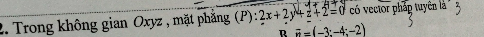 Trong không gian Oxyz , mặt phẳng (P): 2x+2y+z+2=0 có vector pháp tuyên là 
R vector n=(-3:-4;-2)