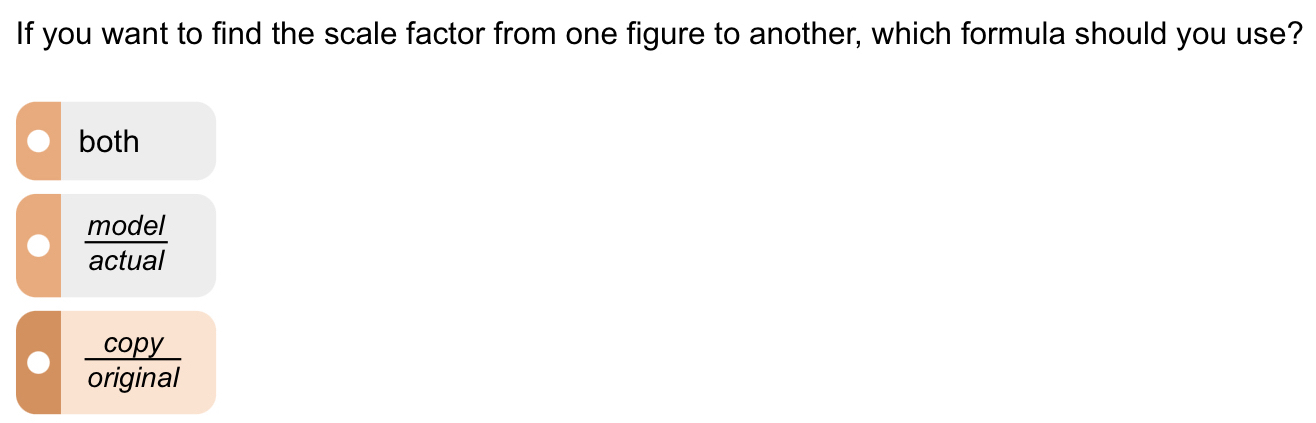 If you want to find the scale factor from one figure to another, which formula should you use?
both
 model/actual 
 copy/original 