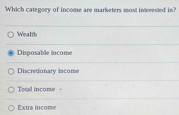 Which category of income are marketers most interested in?
Wealth
Disposable income
Discretionary income
Total income
Extra income