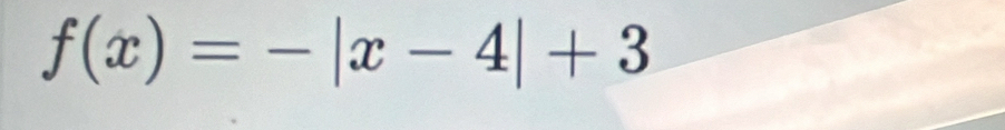 f(x)=-|x-4|+3